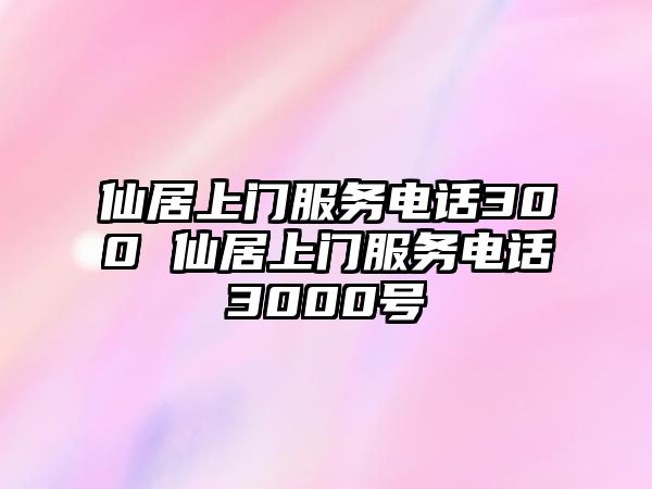 仙居上門服務電話300 仙居上門服務電話3000號