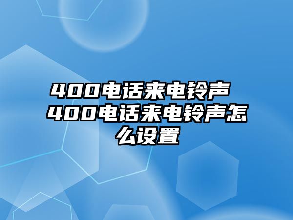 400電話來(lái)電鈴聲 400電話來(lái)電鈴聲怎么設(shè)置