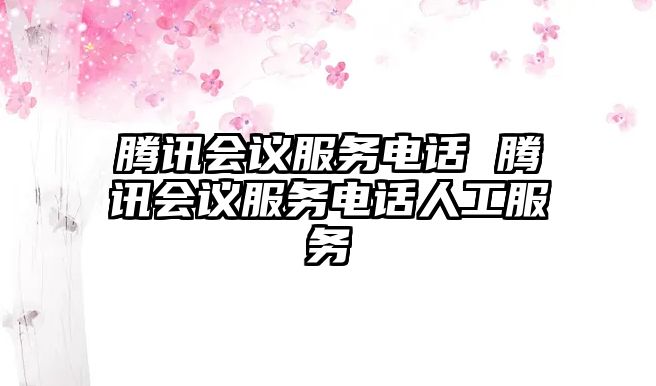 騰訊會議服務電話 騰訊會議服務電話人工服務