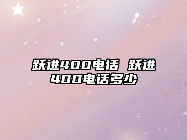 躍進(jìn)400電話 躍進(jìn)400電話多少