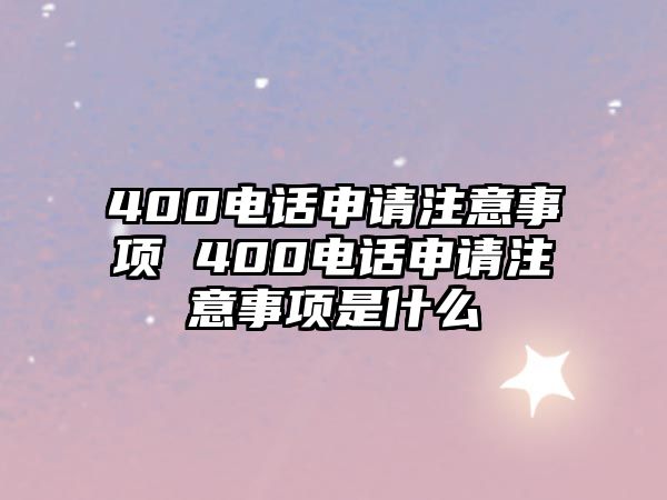 400電話申請注意事項 400電話申請注意事項是什么