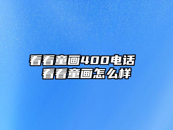 看看童畫(huà)400電話 看看童畫(huà)怎么樣