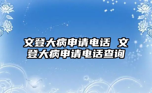 文登大病申請電話 文登大病申請電話查詢