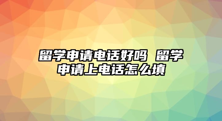 留學(xué)申請(qǐng)電話好嗎 留學(xué)申請(qǐng)上電話怎么填