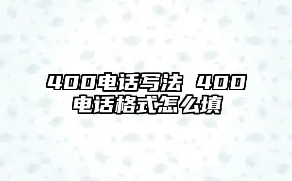 400電話寫法 400電話格式怎么填