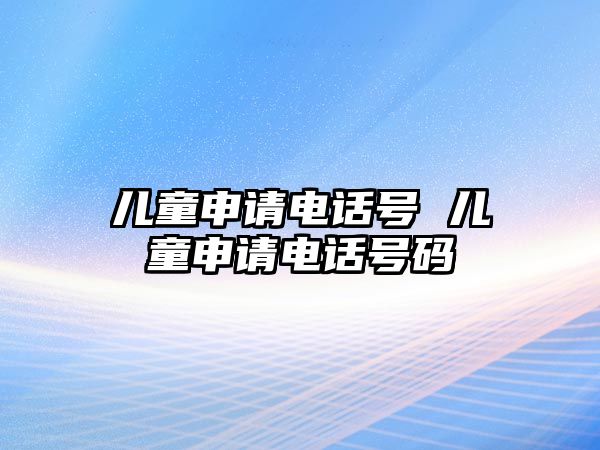 兒童申請電話號 兒童申請電話號碼