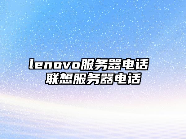 lenovo服務(wù)器電話 聯(lián)想服務(wù)器電話