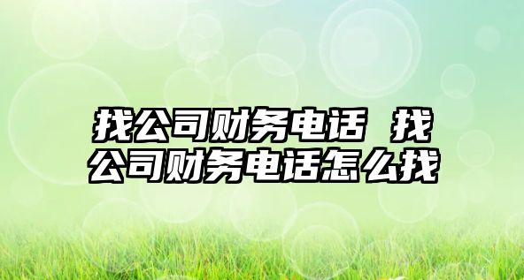 找公司財務(wù)電話 找公司財務(wù)電話怎么找