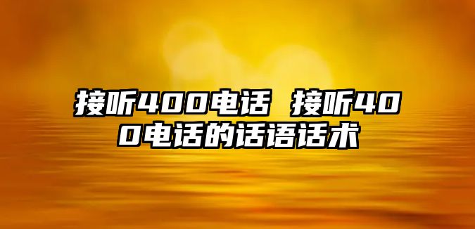 接聽400電話 接聽400電話的話語話術(shù)