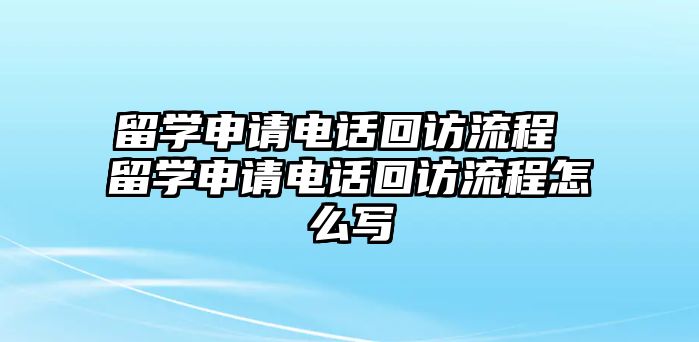 留學(xué)申請(qǐng)電話回訪流程 留學(xué)申請(qǐng)電話回訪流程怎么寫