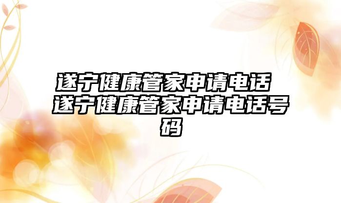 遂寧健康管家申請(qǐng)電話 遂寧健康管家申請(qǐng)電話號(hào)碼