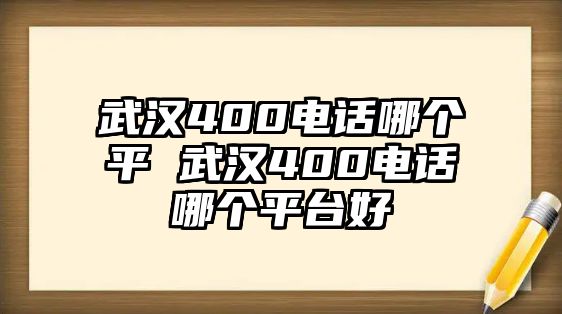 武漢400電話哪個(gè)平 武漢400電話哪個(gè)平臺(tái)好