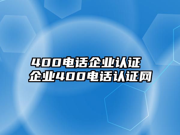 400電話企業(yè)認(rèn)證 企業(yè)400電話認(rèn)證網(wǎng)