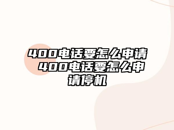 400電話要怎么申請(qǐng) 400電話要怎么申請(qǐng)停機(jī)