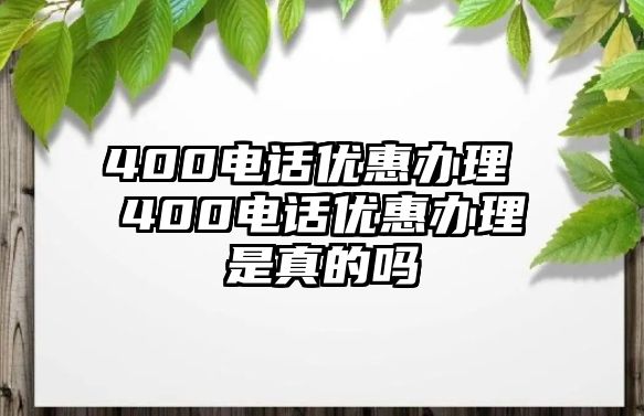 400電話優(yōu)惠辦理 400電話優(yōu)惠辦理是真的嗎