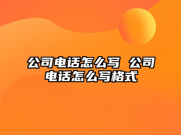 公司電話怎么寫 公司電話怎么寫格式