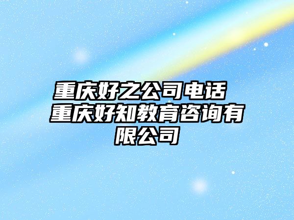 重慶好之公司電話 重慶好知教育咨詢有限公司