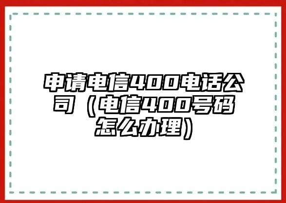 申請電信400電話公司（電信400號碼怎么辦理）