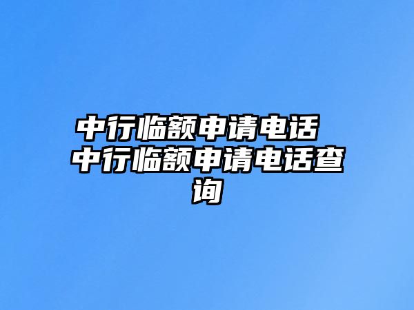 中行臨額申請(qǐng)電話 中行臨額申請(qǐng)電話查詢