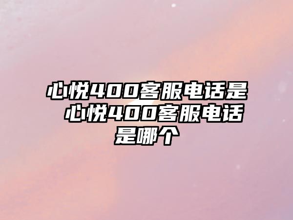 心悅400客服電話是 心悅400客服電話是哪個(gè)