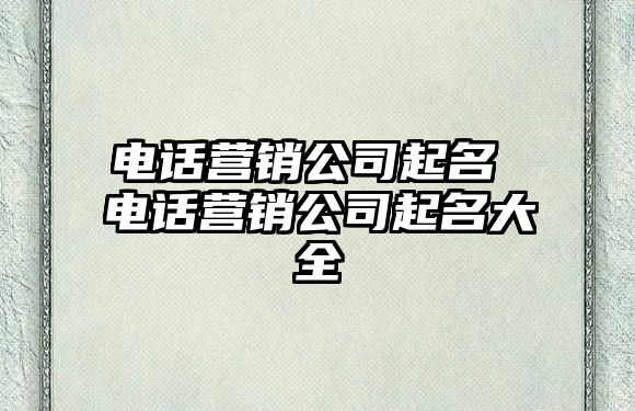 電話營銷公司起名 電話營銷公司起名大全