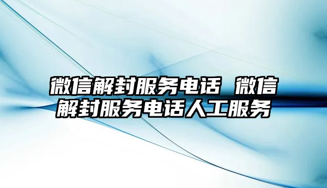 微信解封服務(wù)電話 微信解封服務(wù)電話人工服務(wù)