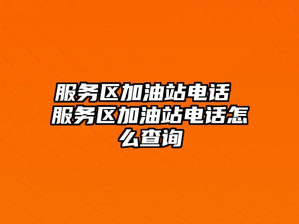 服務(wù)區(qū)加油站電話 服務(wù)區(qū)加油站電話怎么查詢