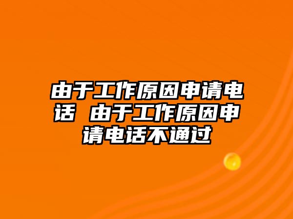 由于工作原因申請電話 由于工作原因申請電話不通過