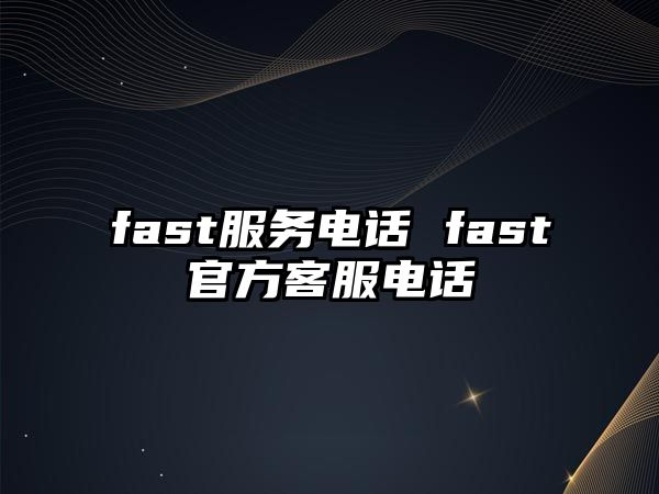 fast服務(wù)電話(huà) fast官方客服電話(huà)