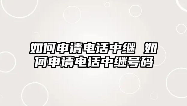 如何申請電話中繼 如何申請電話中繼號碼