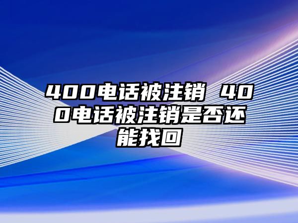 400電話被注銷 400電話被注銷是否還能找回