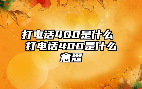 打電話400是什么 打電話400是什么意思