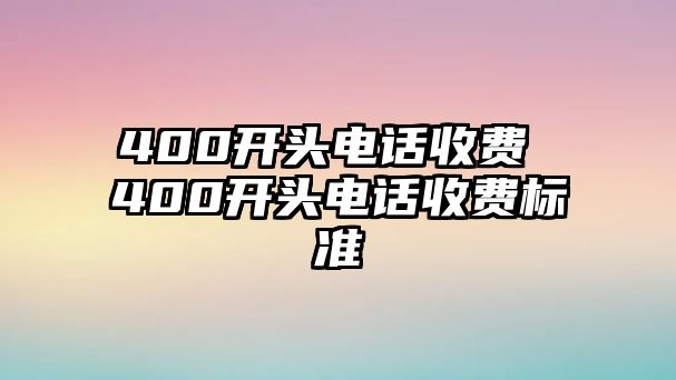 400開頭電話收費(fèi) 400開頭電話收費(fèi)標(biāo)準(zhǔn)