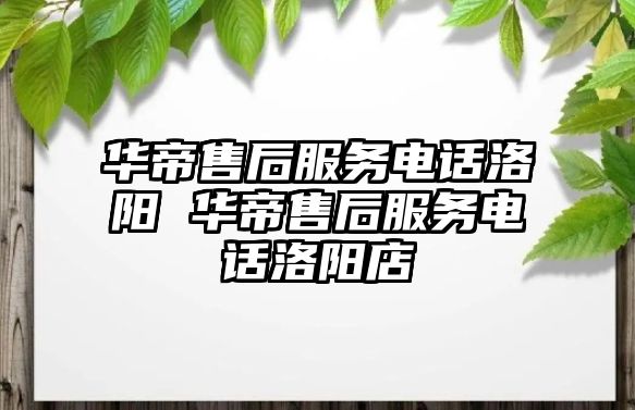 華帝售后服務(wù)電話洛陽 華帝售后服務(wù)電話洛陽店