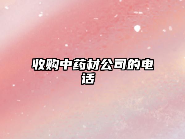 收購中藥材公司的電話 