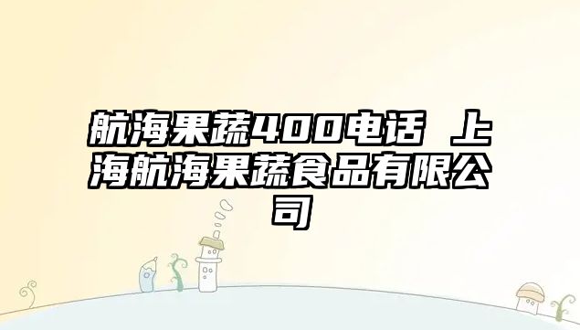 航海果蔬400電話 上海航海果蔬食品有限公司