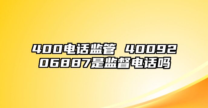 400電話監(jiān)管 4009206887是監(jiān)督電話嗎