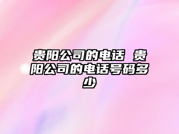 貴陽公司的電話 貴陽公司的電話號碼多少