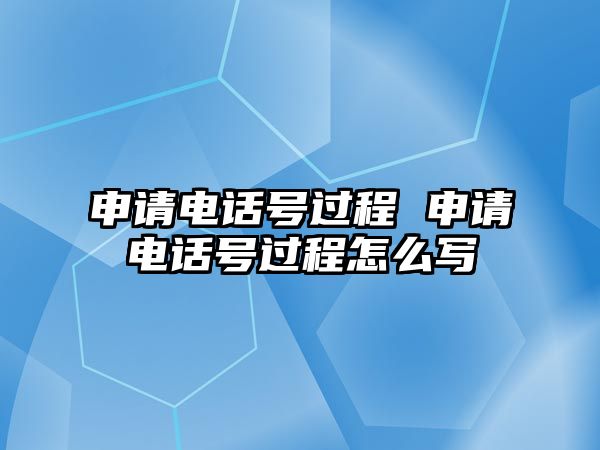 申請電話號過程 申請電話號過程怎么寫