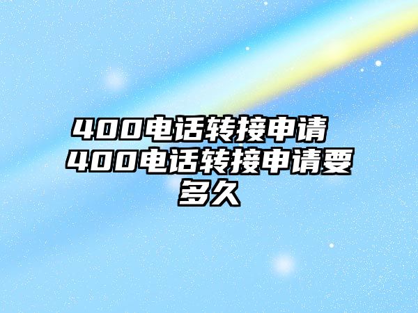 400電話轉(zhuǎn)接申請 400電話轉(zhuǎn)接申請要多久