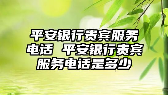 平安銀行貴賓服務電話 平安銀行貴賓服務電話是多少