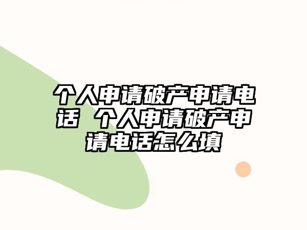 個人申請破產(chǎn)申請電話 個人申請破產(chǎn)申請電話怎么填