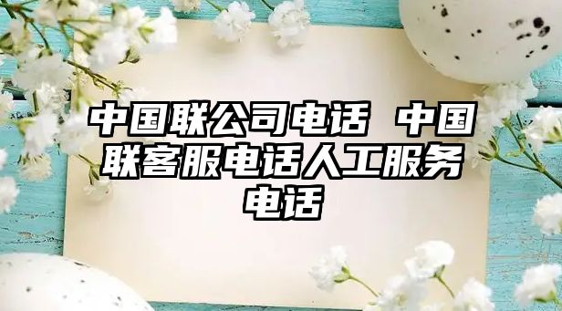 中國(guó)聯(lián)公司電話 中國(guó)聯(lián)客服電話人工服務(wù)電話