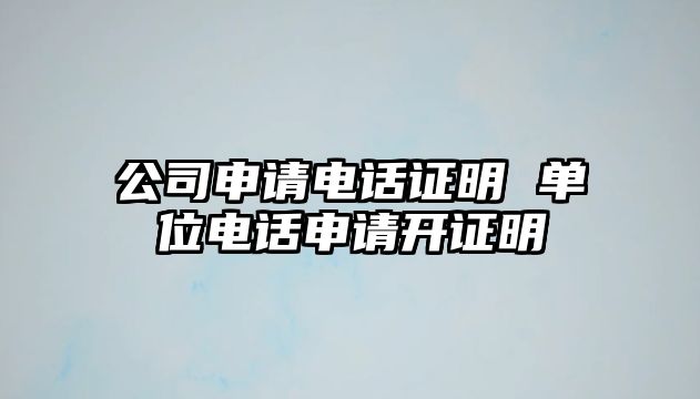 公司申請電話證明 單位電話申請開證明