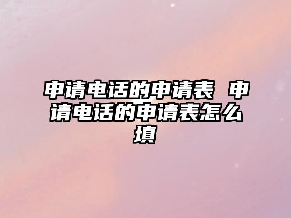 申請(qǐng)電話的申請(qǐng)表 申請(qǐng)電話的申請(qǐng)表怎么填