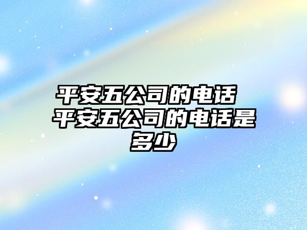 平安五公司的電話 平安五公司的電話是多少