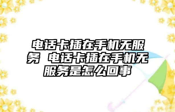 電話卡插在手機(jī)無(wú)服務(wù) 電話卡插在手機(jī)無(wú)服務(wù)是怎么回事