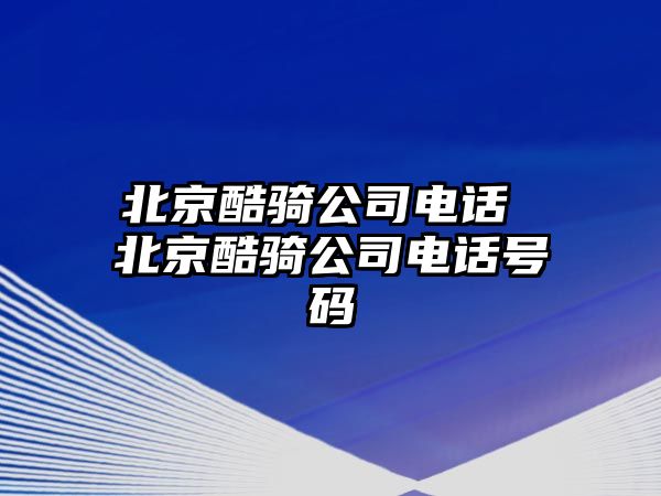 北京酷騎公司電話 北京酷騎公司電話號(hào)碼