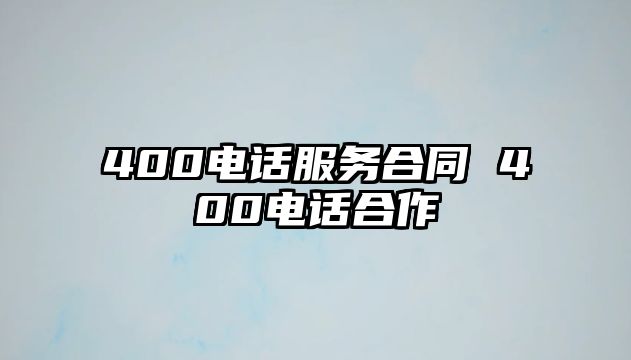 400電話(huà)服務(wù)合同 400電話(huà)合作