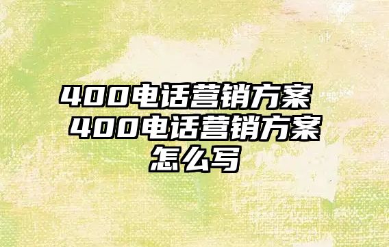 400電話營銷方案 400電話營銷方案怎么寫